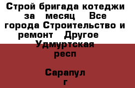 Строй.бригада котеджи за 1 месяц. - Все города Строительство и ремонт » Другое   . Удмуртская респ.,Сарапул г.